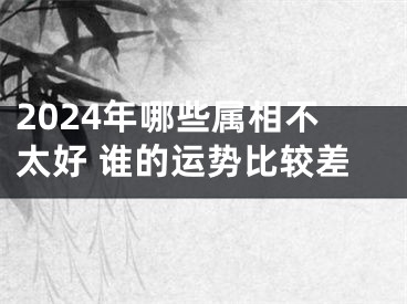 2024年哪些属相不太好 谁的运势比较差