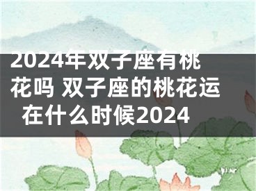 2024年双子座有桃花吗 双子座的桃花运在什么时候2024