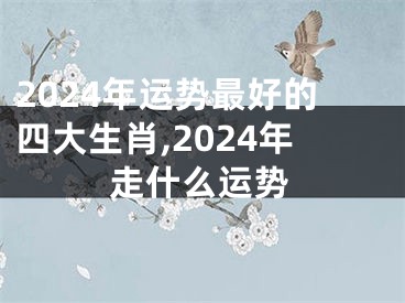 2024年运势最好的四大生肖,2024年走什么运势