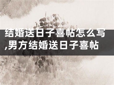 结婚送日子喜帖怎么写,男方结婚送日子喜帖