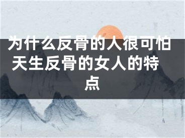 为什么反骨的人很可怕 天生反骨的女人的特点