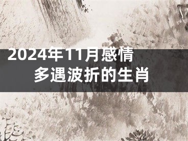 2024年11月感情多遇波折的生肖