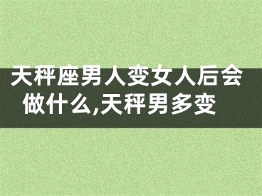 天秤座男人变女人后会做什么,天秤男多变