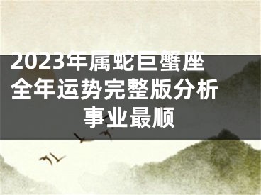 2023年属蛇巨蟹座全年运势完整版分析 事业最顺