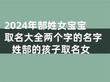 2024年郜姓女宝宝取名大全两个字的名字 姓郜的孩子取名女