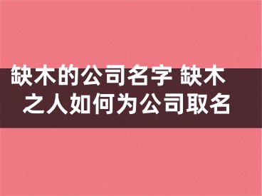 缺木的公司名字 缺木之人如何为公司取名