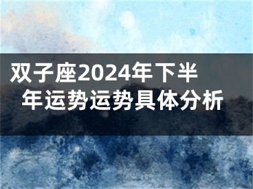 双子座2024年下半年运势运势具体分析