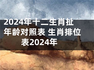 2024年十二生肖扯年龄对照表 生肖排位表2024年