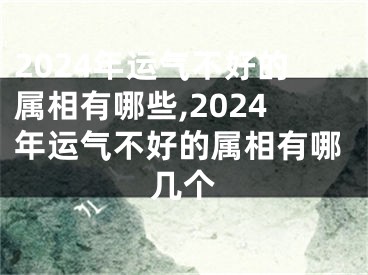 2024年运气不好的属相有哪些,2024年运气不好的属相有哪几个