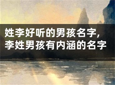 姓李好听的男孩名字,李姓男孩有内涵的名字