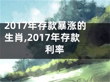 2017年存款暴涨的生肖,2017年存款利率