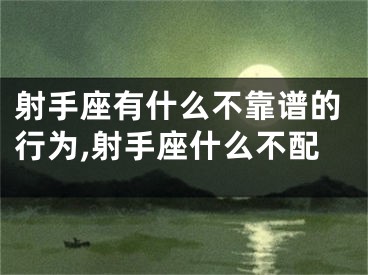 射手座有什么不靠谱的行为,射手座什么不配