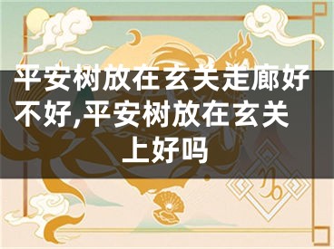 平安树放在玄关走廊好不好,平安树放在玄关上好吗