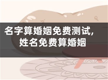 名字算婚姻免费测试,姓名免费算婚姻