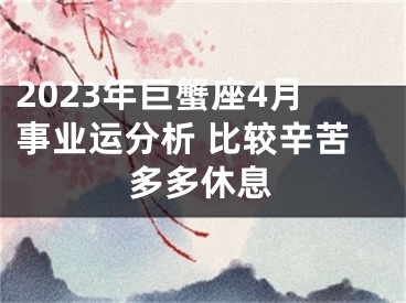 2023年巨蟹座4月事业运分析 比较辛苦多多休息