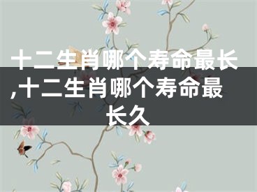 十二生肖哪个寿命最长,十二生肖哪个寿命最长久