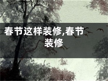 春节这样装修,春节 装修