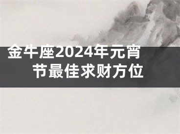 金牛座2024年元宵节最佳求财方位