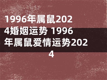 1996年属鼠2024婚姻运势 1996年属鼠爱情运势2024