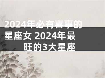 2024年必有喜事的星座女 2024年最旺的3大星座