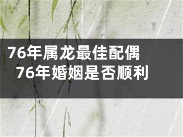 76年属龙最佳配偶 76年婚姻是否顺利