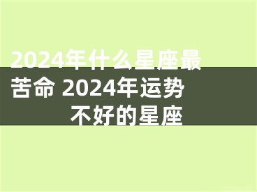 2024年什么星座最苦命 2024年运势不好的星座