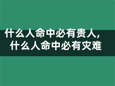 什么人命中必有贵人,什么人命中必有灾难