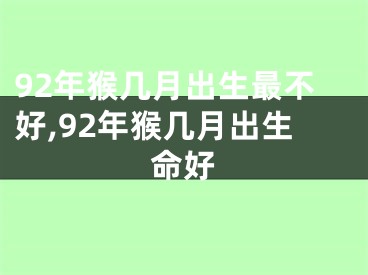 92年猴几月出生最不好,92年猴几月出生命好