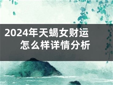 2024年天蝎女财运怎么样详情分析