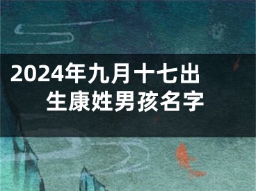 2024年九月十七出生康姓男孩名字