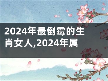 2024年最倒霉的生肖女人,2024年属