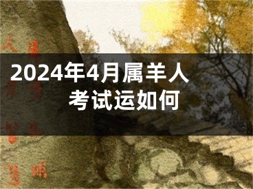 2024年4月属羊人考试运如何