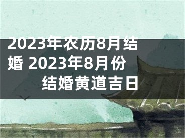 2023年农历8月结婚 2023年8月份结婚黄道吉日
