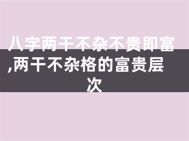 八字两干不杂不贵即富,两干不杂格的富贵层次