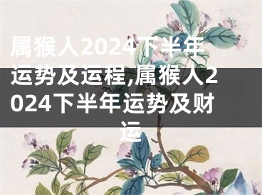 属猴人2024下半年运势及运程,属猴人2024下半年运势及财运