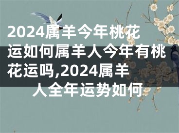 2024属羊今年桃花运如何属羊人今年有桃花运吗,2024属羊人全年运势如何