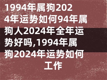 1994年属狗2024年运势如何94年属狗人2024年全年运势好吗,1994年属狗2024年运势如何工作