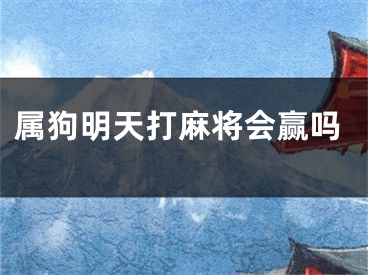 属狗明天打麻将会赢吗