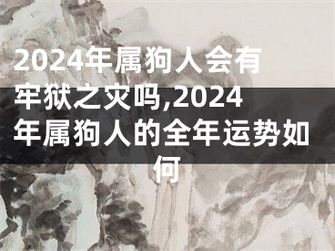 2024年属狗人会有牢狱之灾吗,2024年属狗人的全年运势如何