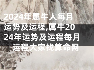 2024年属牛人每月运势及运程,属牛2024年运势及运程每月运程大家找算命网