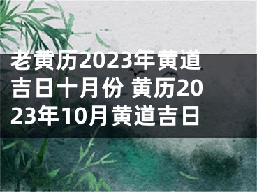 老黄历2023年黄道吉日十月份 黄历2023年10月黄道吉日