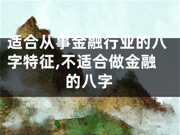 适合从事金融行业的八字特征,不适合做金融的八字