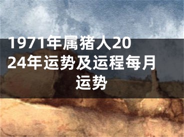 1971年属猪人2024年运势及运程每月运势