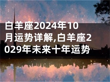 白羊座2024年10月运势详解,白羊座2029年未来十年运势