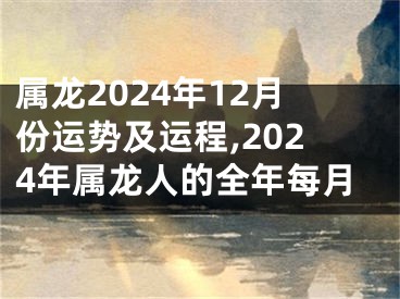 属龙2024年12月份运势及运程,2024年属龙人的全年每月