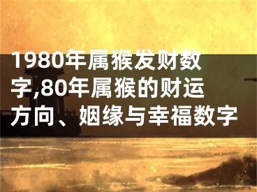 1980年属猴发财数字,80年属猴的财运方向、姻缘与幸福数字