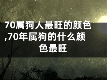 70属狗人最旺的颜色,70年属狗的什么颜色最旺