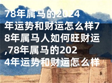 78年属马的2024年运势和财运怎么样78年属马人如何旺财运,78年属马的2024年运势和财运怎么样