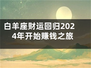 白羊座财运回归2024年开始赚钱之旅