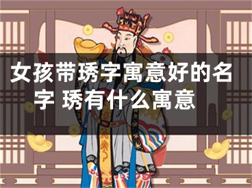 女孩带琇字寓意好的名字 琇有什么寓意